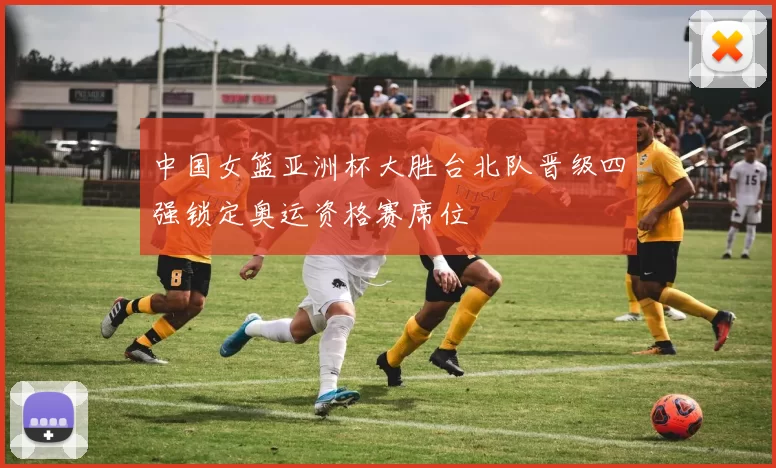 中国女篮亚洲杯大胜台北队晋级四强锁定奥运资格赛席位