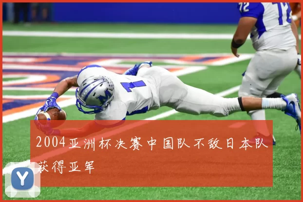 2004亚洲杯决赛中国队不敌日本队获得亚军