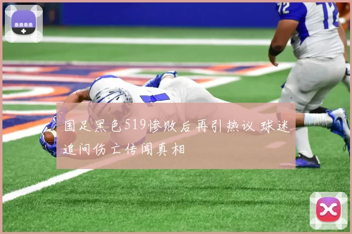 国足黑色519惨败后再引热议 球迷追问伤亡传闻真相