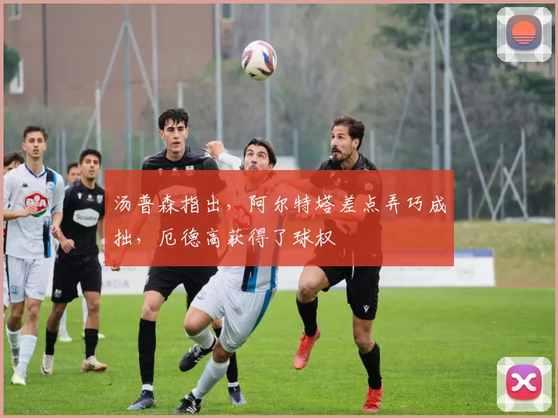 汤普森指出，阿尔特塔差点弄巧成拙，厄德高获得了球权