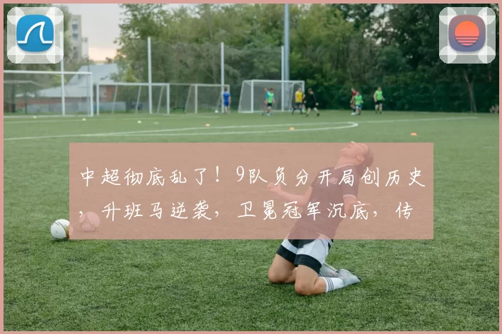 中超彻底乱了！9队负分开局创历史，升班马逆袭，卫冕冠军沉底，传统格局一夜颠覆_三轮_赛季_积分榜