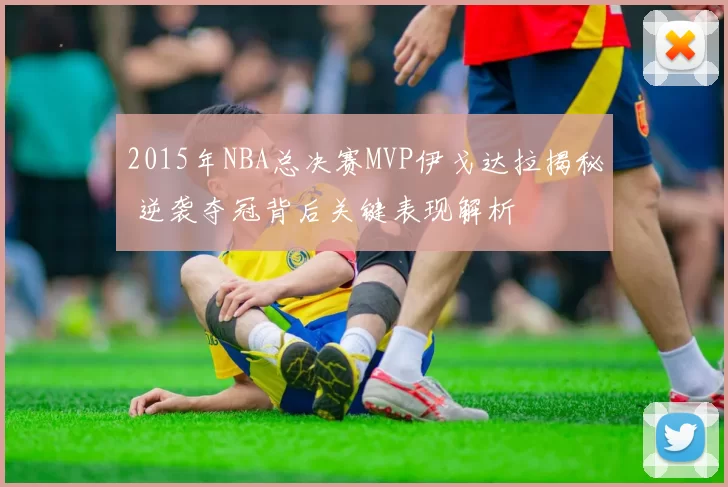 2015年NBA总决赛MVP伊戈达拉揭秘 逆袭夺冠背后关键表现解析