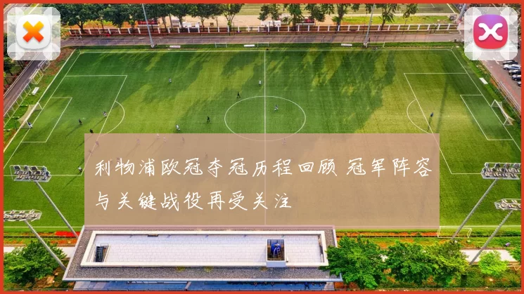 利物浦欧冠夺冠历程回顾 冠军阵容与关键战役再受关注
