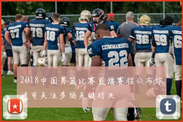 2018中国男篮比赛直播赛程公布球迷可关注多场关键对决