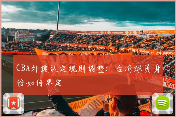 CBA外援认定规则调整：台湾球员身份如何界定