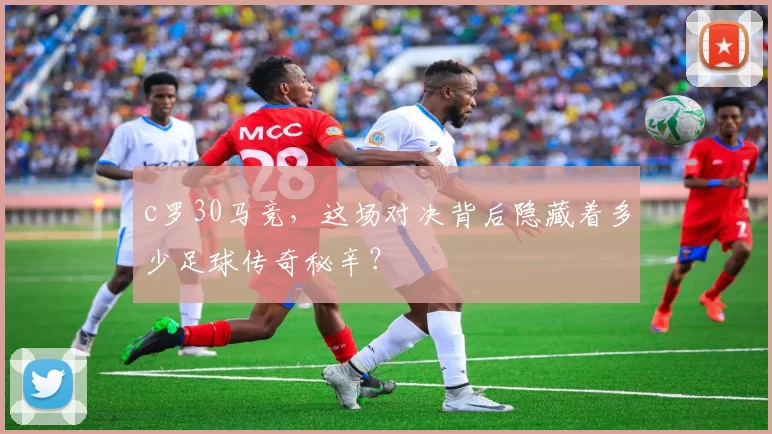 c罗30马竞，这场对决背后隐藏着多少足球传奇秘辛？