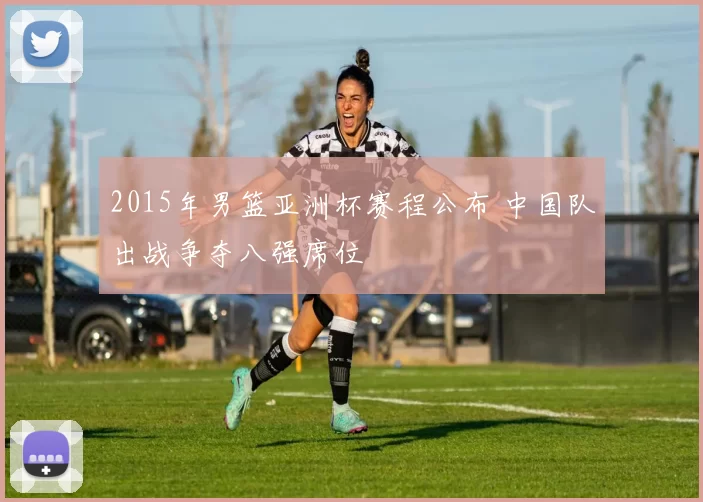 2015年男篮亚洲杯赛程公布 中国队出战争夺八强席位