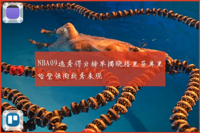 NBA09选秀得分榜单揭晓格里芬库里哈登领衔新秀表现