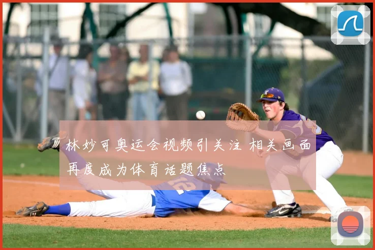 林妙可奥运会视频引关注 相关画面再度成为体育话题焦点