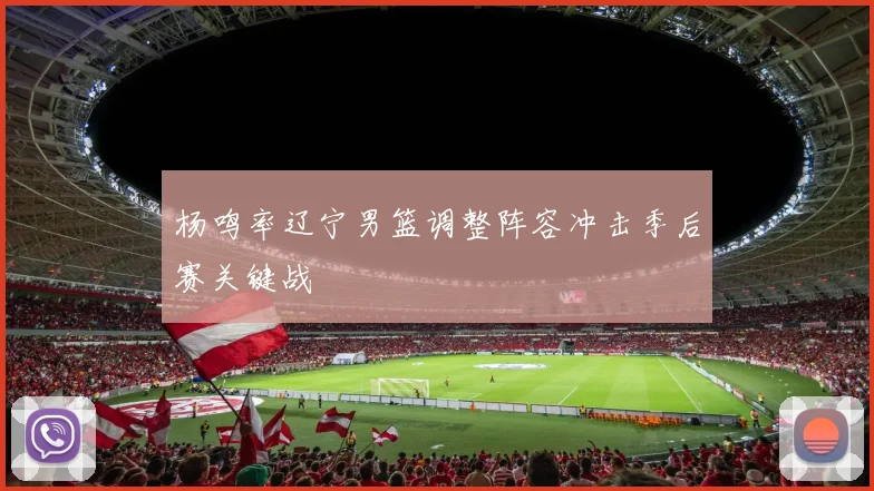 杨鸣率辽宁男篮调整阵容冲击季后赛关键战