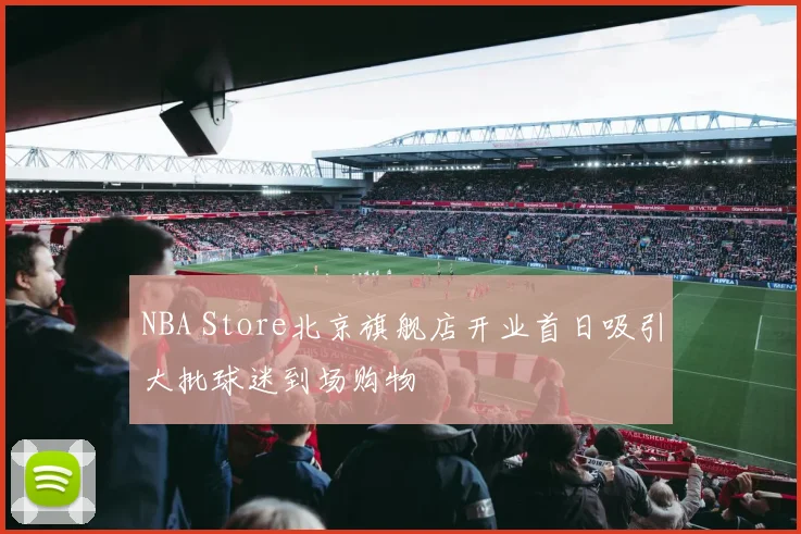 NBA Store北京旗舰店开业首日吸引大批球迷到场购物