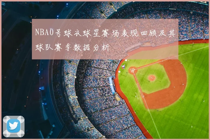 NBA0号球衣球星赛场表现回顾及其球队赛季数据分析