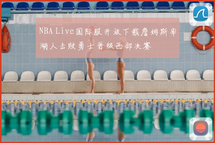NBA Live国际服开放下载詹姆斯率湖人击败勇士晋级西部决赛