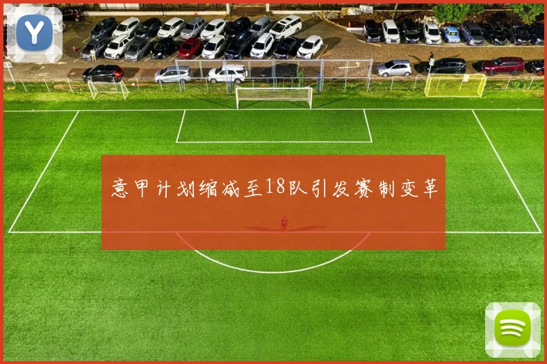 意甲计划缩减至18队引发赛制变革